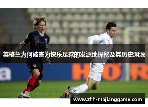英格兰为何被誉为快乐足球的发源地探秘及其历史渊源 英格兰为何被誉为快乐足球的发源地探秘及其历史渊源