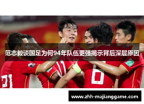 范志毅谈国足为何94年队伍更强揭示背后深层原因
