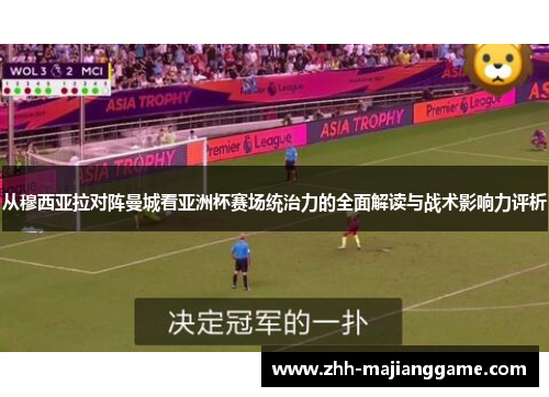 从穆西亚拉对阵曼城看亚洲杯赛场统治力的全面解读与战术影响力评析