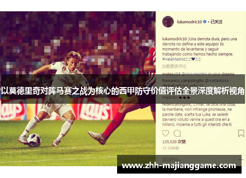 以莫德里奇对阵马赛之战为核心的西甲防守价值评估全景深度解析视角 以莫德里奇对阵马赛之战为核心的西甲防守价值评估全景深度解析视角