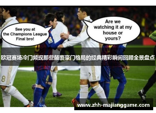 欧冠赛场冷门频现那些颠覆豪门格局的经典精彩瞬间回顾全景盘点 欧冠赛场冷门频现那些颠覆豪门格局的经典精彩瞬间回顾全景盘点