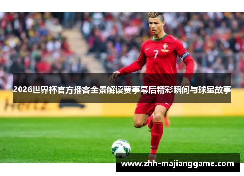 2026世界杯官方播客全景解读赛事幕后精彩瞬间与球星故事