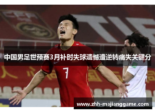 中国男足世预赛3月补时失球遗憾遭逆转痛失关键分 中国男足世预赛3月补时失球遗憾遭逆转痛失关键分