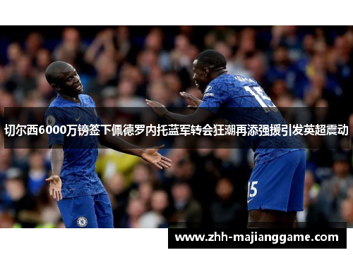 切尔西6000万镑签下佩德罗内托蓝军转会狂潮再添强援引发英超震动