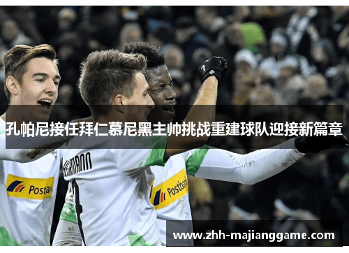孔帕尼接任拜仁慕尼黑主帅挑战重建球队迎接新篇章 孔帕尼接任拜仁慕尼黑主帅挑战重建球队迎接新篇章
