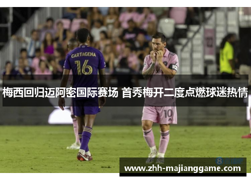 梅西回归迈阿密国际赛场 首秀梅开二度点燃球迷热情 梅西回归迈阿密国际赛场 首秀梅开二度点燃球迷热情