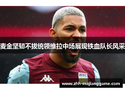 麦金坚韧不拔统领维拉中场展现铁血队长风采 麦金坚韧不拔统领维拉中场展现铁血队长风采
