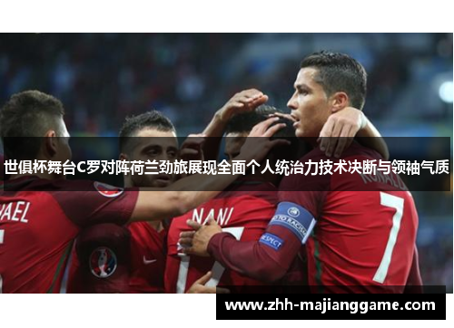 世俱杯舞台C罗对阵荷兰劲旅展现全面个人统治力技术决断与领袖气质 世俱杯舞台C罗对阵荷兰劲旅展现全面个人统治力技术决断与领袖气质