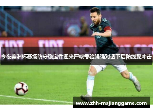 今夜美洲杯赛场防守稳定性迎来严峻考验强强对话下后防线受冲击 今夜美洲杯赛场防守稳定性迎来严峻考验强强对话下后防线受冲击