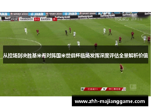 从控场到决胜基米希对阵国米世俱杯临场发挥深度评估全景解析价值 从控场到决胜基米希对阵国米世俱杯临场发挥深度评估全景解析价值