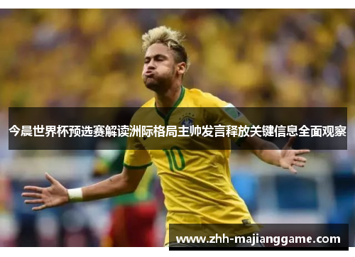 今晨世界杯预选赛解读洲际格局主帅发言释放关键信息全面观察