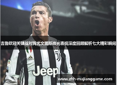 吉鲁欧冠关键战对阵尤文图斯高光表现深度回顾解析七大精彩瞬间 吉鲁欧冠关键战对阵尤文图斯高光表现深度回顾解析七大精彩瞬间