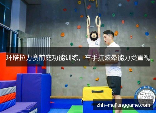 环塔拉力赛前庭功能训练，车手抗眩晕能力受重视
